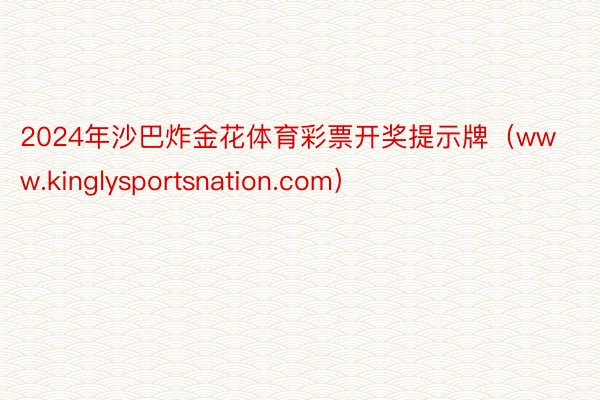 2024年沙巴炸金花体育彩票开奖提示牌（www.kinglysportsnation.com）