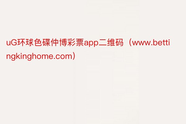 uG环球色碟仲博彩票app二维码（www.bettingkinghome.com）