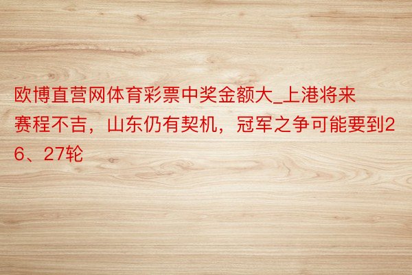 欧博直营网体育彩票中奖金额大_上港将来赛程不吉，山东仍有契机，冠军之争可能要到26、27轮