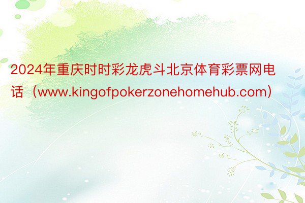 2024年重庆时时彩龙虎斗北京体育彩票网电话（www.kingofpokerzonehomehub.com）