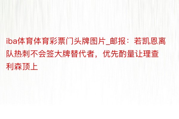 iba体育体育彩票门头牌图片_邮报：若凯恩离队热刺不会签大牌替代者，优先酌量让理查利森顶上