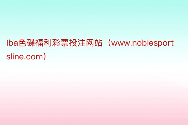 iba色碟福利彩票投注网站（www.noblesportsline.com）