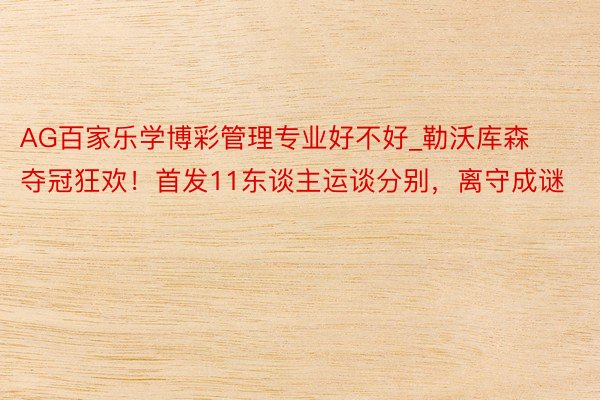 AG百家乐学博彩管理专业好不好_勒沃库森夺冠狂欢！首发11东谈主运谈分别，离守成谜