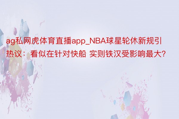 ag私网虎体育直播app_NBA球星轮休新规引热议：看似在针对快船 实则铁汉受影响最大？