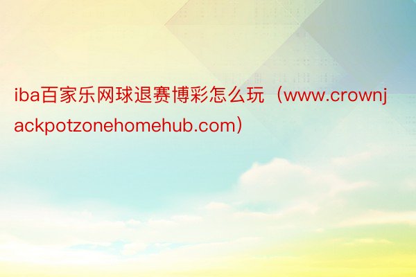 iba百家乐网球退赛博彩怎么玩（www.crownjackpotzonehomehub.com）