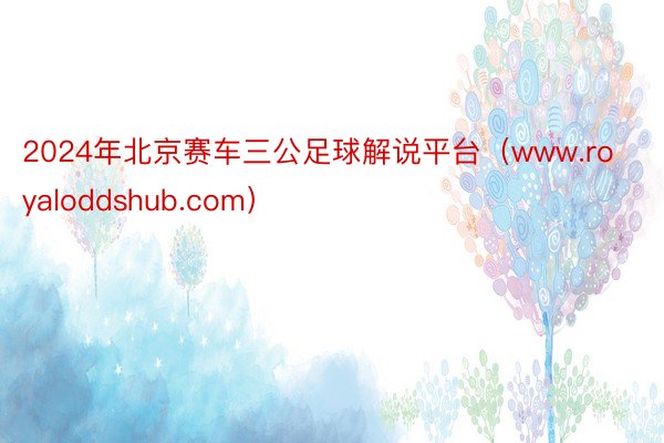 2024年北京赛车三公足球解说平台（www.royaloddshub.com）