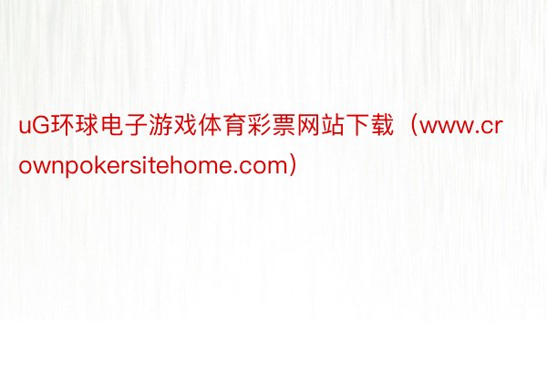 uG环球电子游戏体育彩票网站下载（www.crownpokersitehome.com）