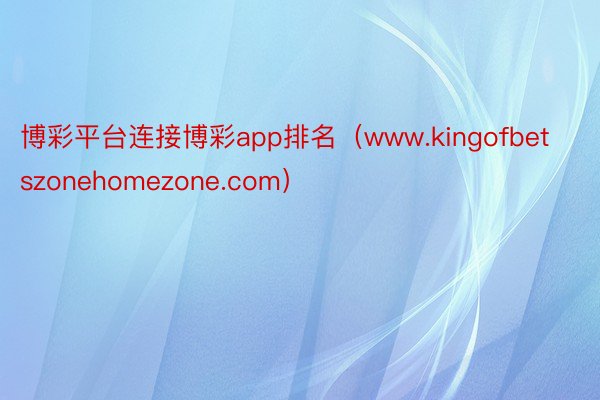 博彩平台连接博彩app排名（www.kingofbetszonehomezone.com）