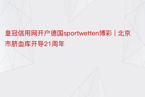 皇冠信用网开户德国sportwetten博彩 | 北京市脐血库开导21周年