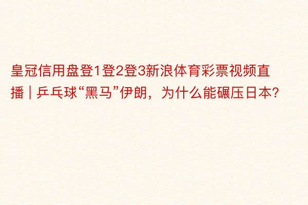 皇冠信用盘登1登2登3新浪体育彩票视频直播 | 乒乓球“黑马”伊朗，为什么能碾压日本？